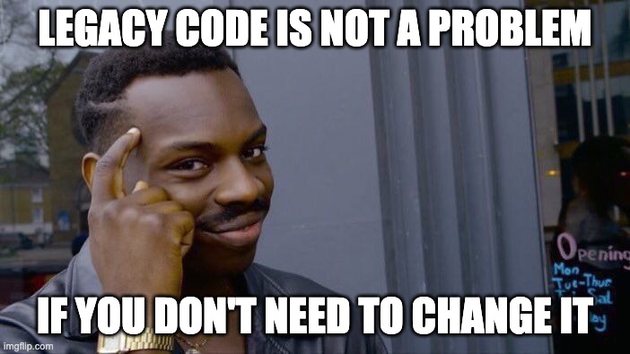Legacy Code is not a problem if you don
