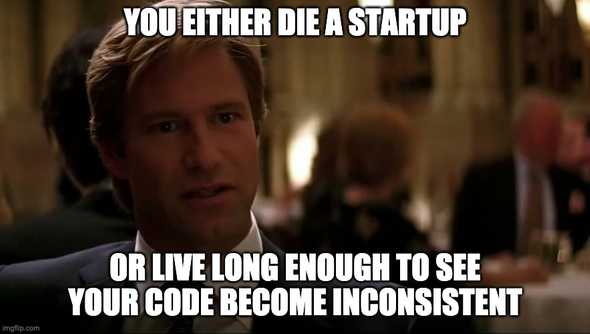 You either die a startup, or live long enough to see your code become inconsistent